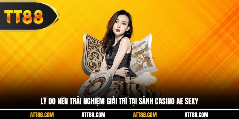 Lý do nên trải nghiệm giải trí tại sảnh casino AE sexy 